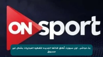 بث مباشر.. أون سبورت تُطلق قناتها الجديدة لتغطية المباريات بشكل غير مسبوق